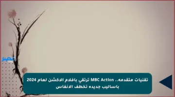 تقنيات متقدمة.. MBC Action ترتقي بأفلام الأكشن لعام 2024 بأساليب جديدة تخطف الأنفاس